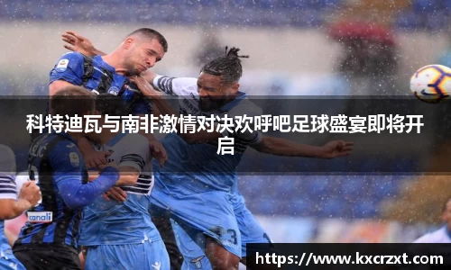 科特迪瓦与南非激情对决欢呼吧足球盛宴即将开启