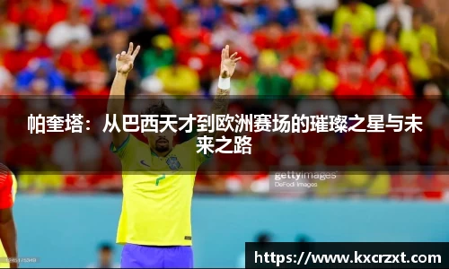 帕奎塔：从巴西天才到欧洲赛场的璀璨之星与未来之路