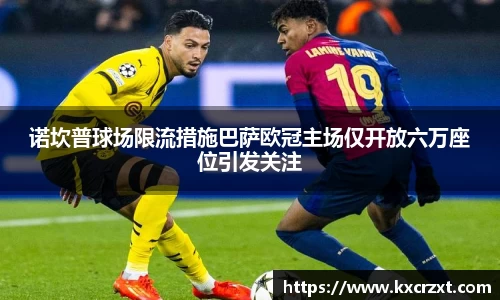 诺坎普球场限流措施巴萨欧冠主场仅开放六万座位引发关注
