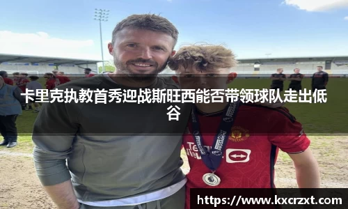 卡里克执教首秀迎战斯旺西能否带领球队走出低谷